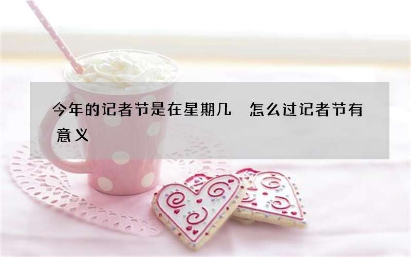 今年的记者节是在星期几 怎么过记者节有意义